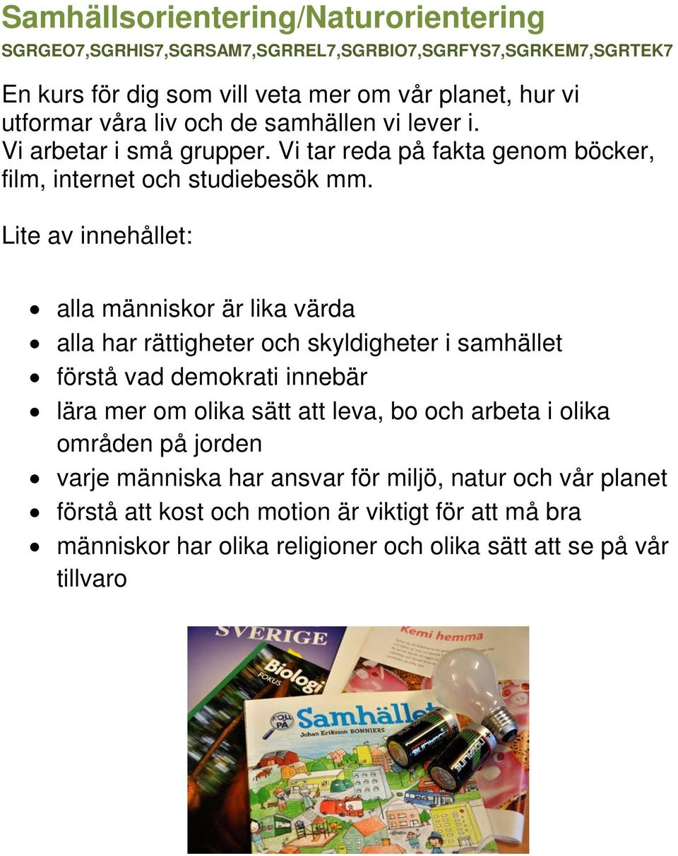 alla människor är lika värda alla har rättigheter och skyldigheter i samhället förstå vad demokrati innebär lära mer om olika sätt att leva, bo och arbeta i olika