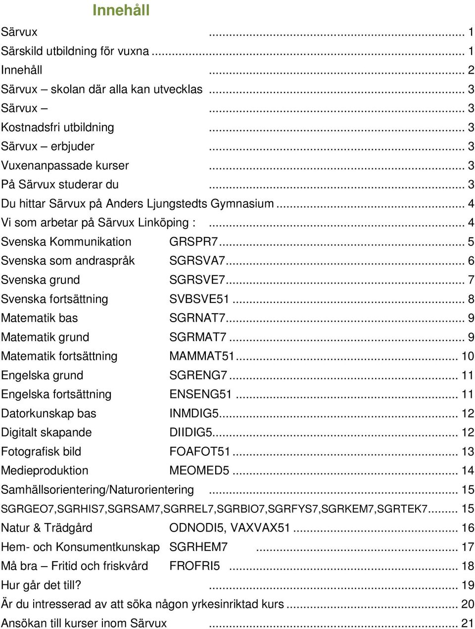 .. 6 Svenska grund SGRSVE7... 7 Svenska fortsättning SVBSVE51... 8 Matematik bas SGRNAT7... 9 Matematik grund SGRMAT7... 9 Matematik fortsättning MAMMAT51... 10 Engelska grund SGRENG7.