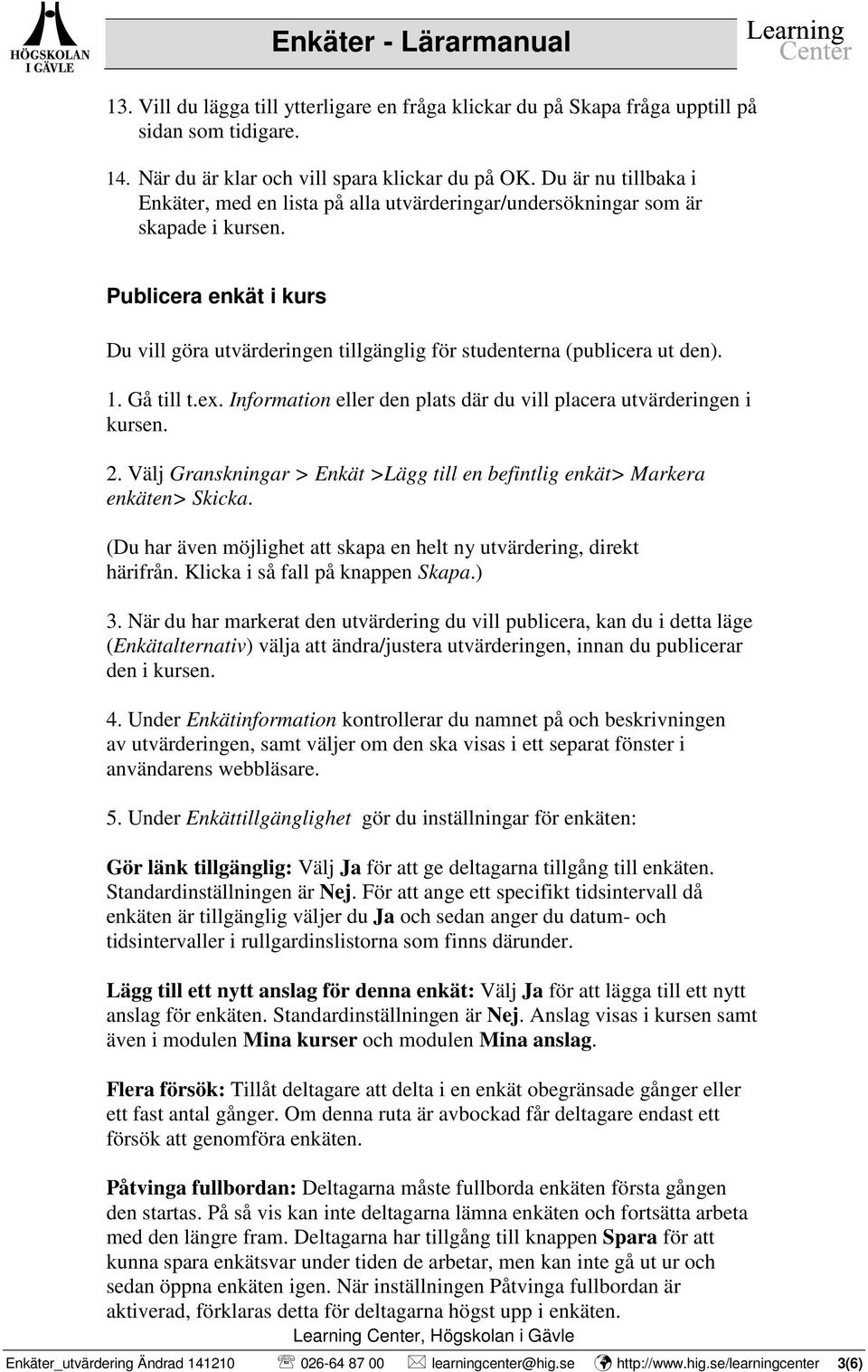 Publicera enkät i kurs Du vill göra utvärderingen tillgänglig för studenterna (publicera ut den). 1. Gå till t.ex. Information eller den plats där du vill placera utvärderingen i kursen. 2.