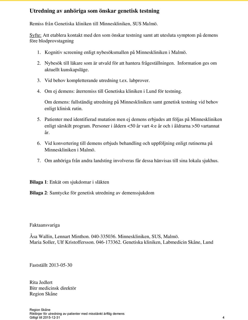 Nybesök till läkare som är utvald för att hantera frågeställningen. Information ges om aktuellt kunskapsläge. 3. Vid behov kompletterande utredning t.ex. labprover. 4.