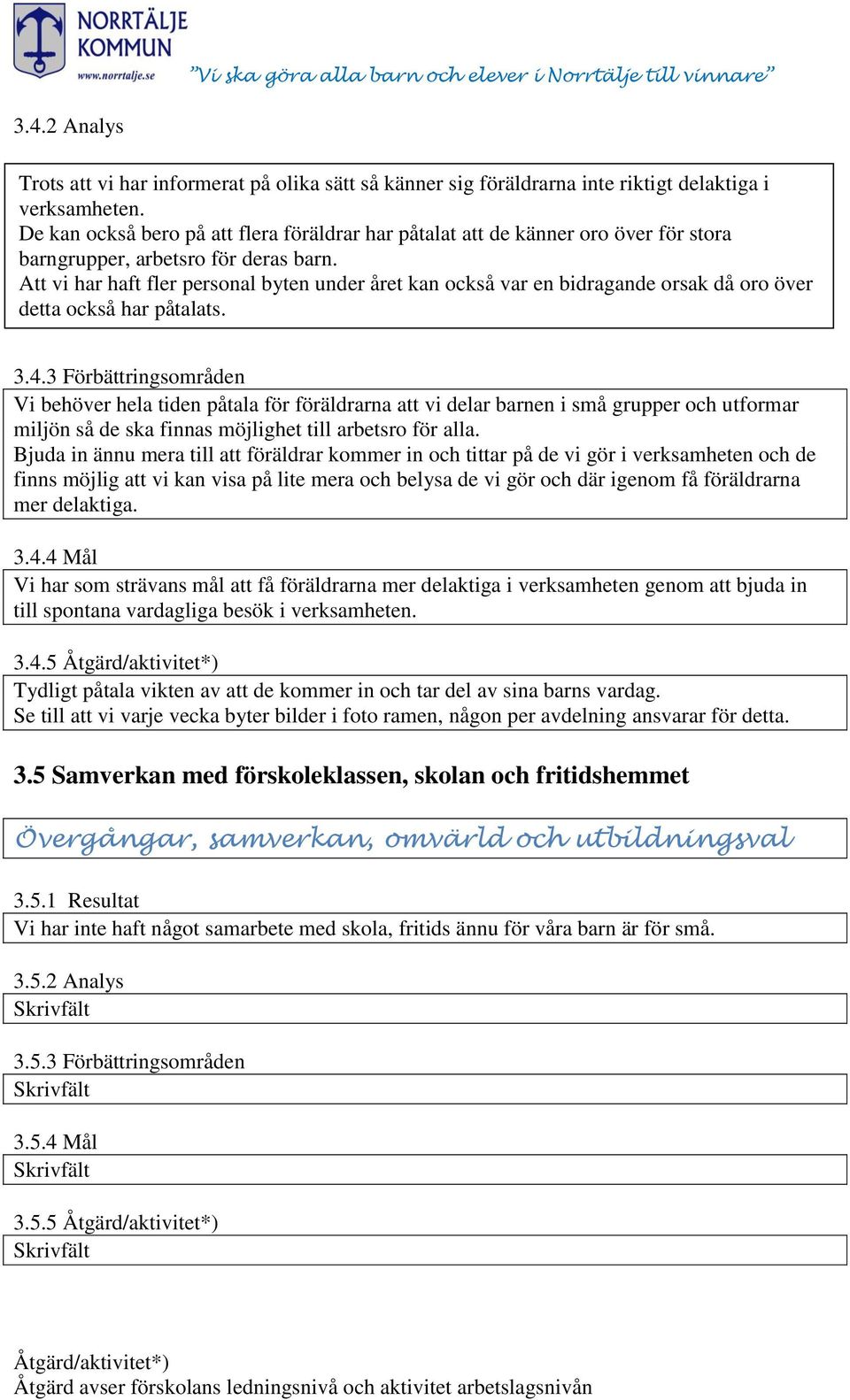 Att vi har haft fler personal byten under året kan också var en bidragande orsak då oro över detta också har påtalats. 3.4.