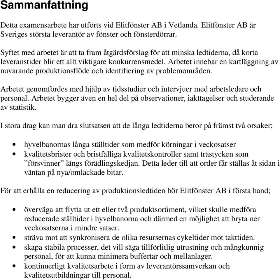 Arbetet innebar en kartläggning av nuvarande produktionsflöde och identifiering av problemområden. Arbetet genomfördes med hjälp av tidsstudier och intervjuer med arbetsledare och personal.