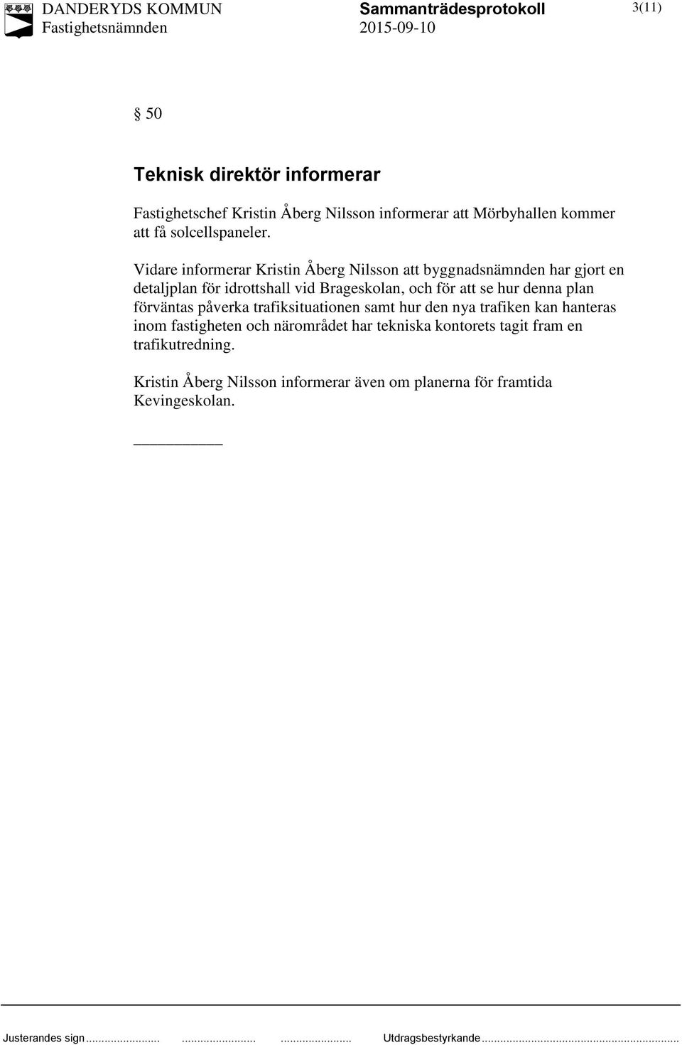 Vidare informerar Kristin Åberg Nilsson att byggnadsnämnden har gjort en detaljplan för idrottshall vid Brageskolan, och för att