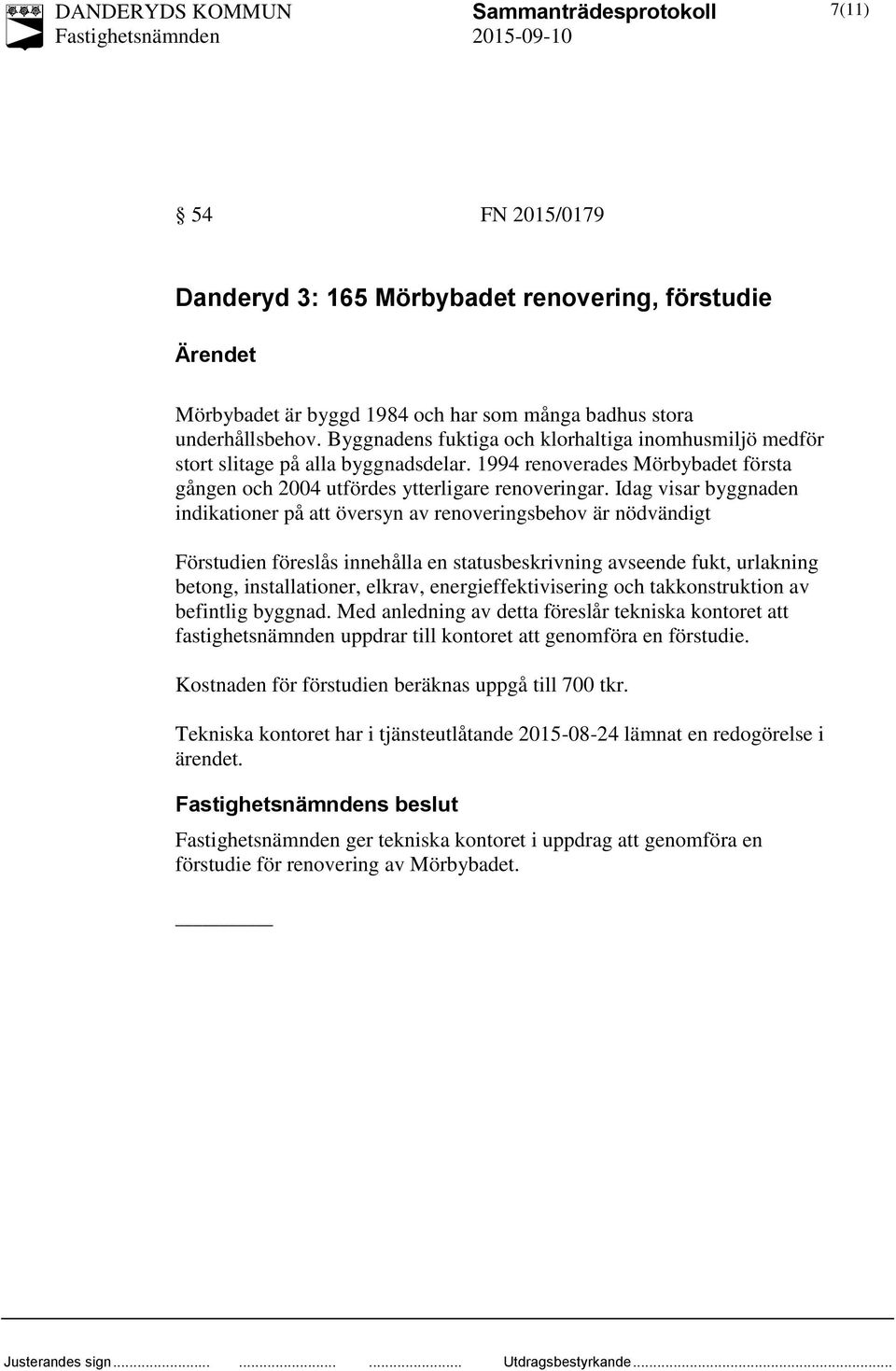 Idag visar byggnaden indikationer på att översyn av renoveringsbehov är nödvändigt Förstudien föreslås innehålla en statusbeskrivning avseende fukt, urlakning betong, installationer, elkrav,