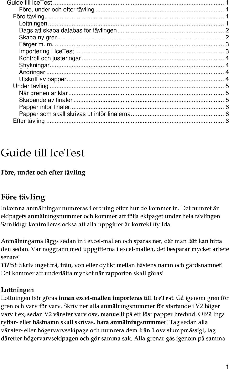 .. 6 Papper som skall skrivas ut inför finalerna... 6 Efter tävling... 6 Guide till IceTest Före, under och efter tävling Före tävling Inkomna anmälningar numreras i ordning efter hur de kommer in.