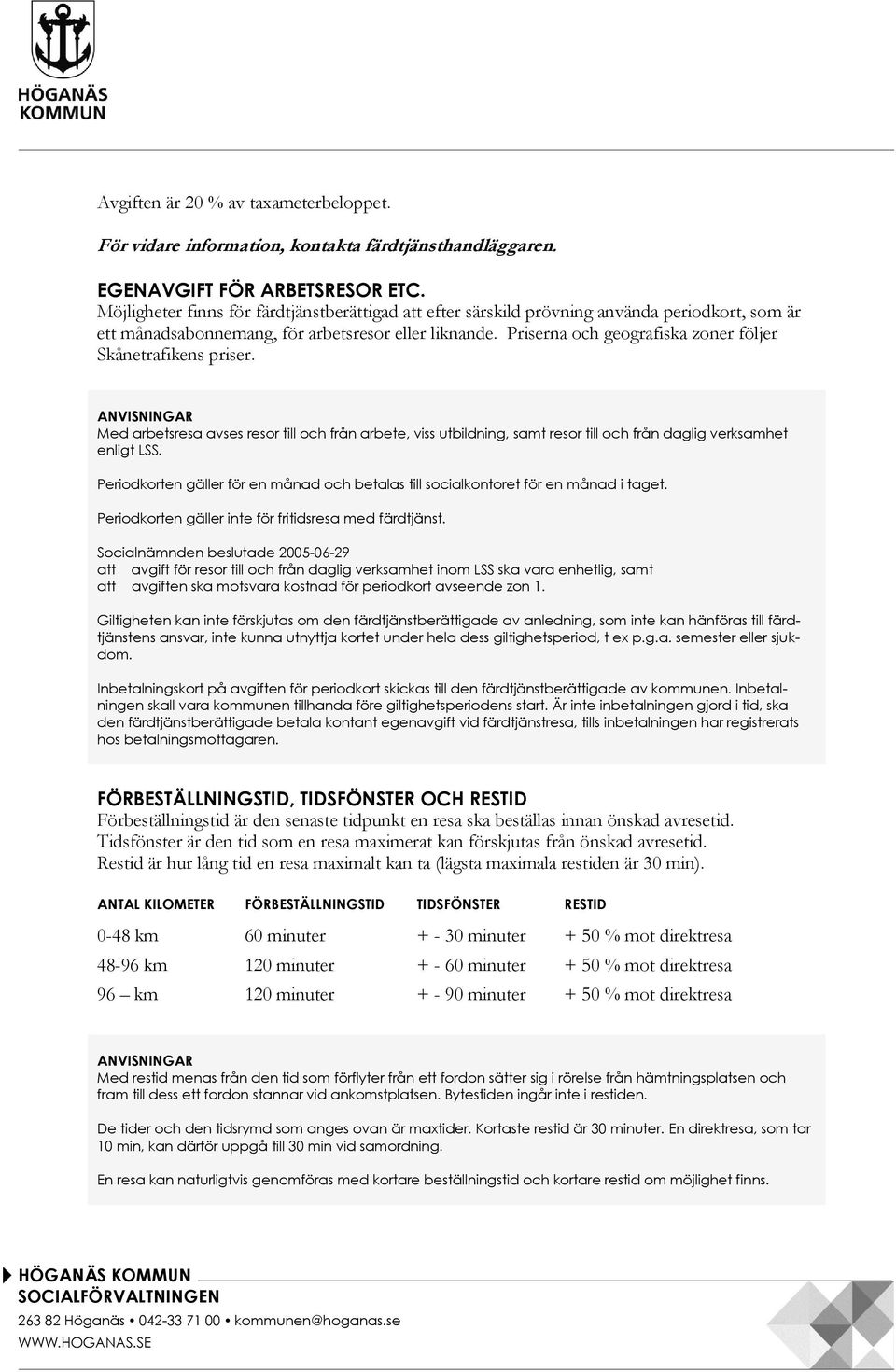 Priserna och geografiska zoner följer Skånetrafikens priser. Med arbetsresa avses resor till och från arbete, viss utbildning, samt resor till och från daglig verksamhet enligt LSS.