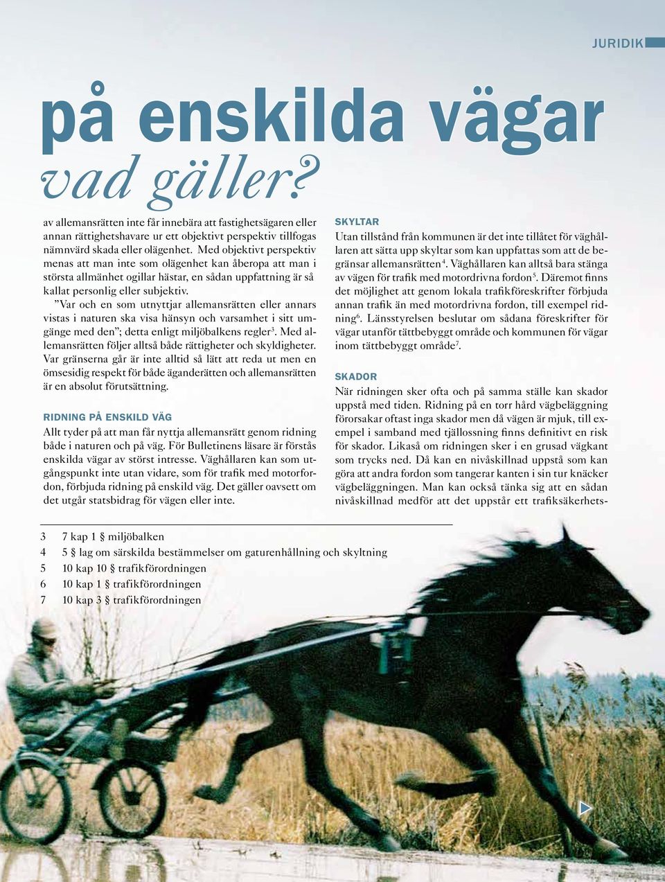 Likaså om ridningen sker i en grusad vägkant som trycks ned. Då kan en nivåskillnad uppstå som kan göra att andra fordon som tangerar kanten i sin tur knäcker vägbeläggningen.