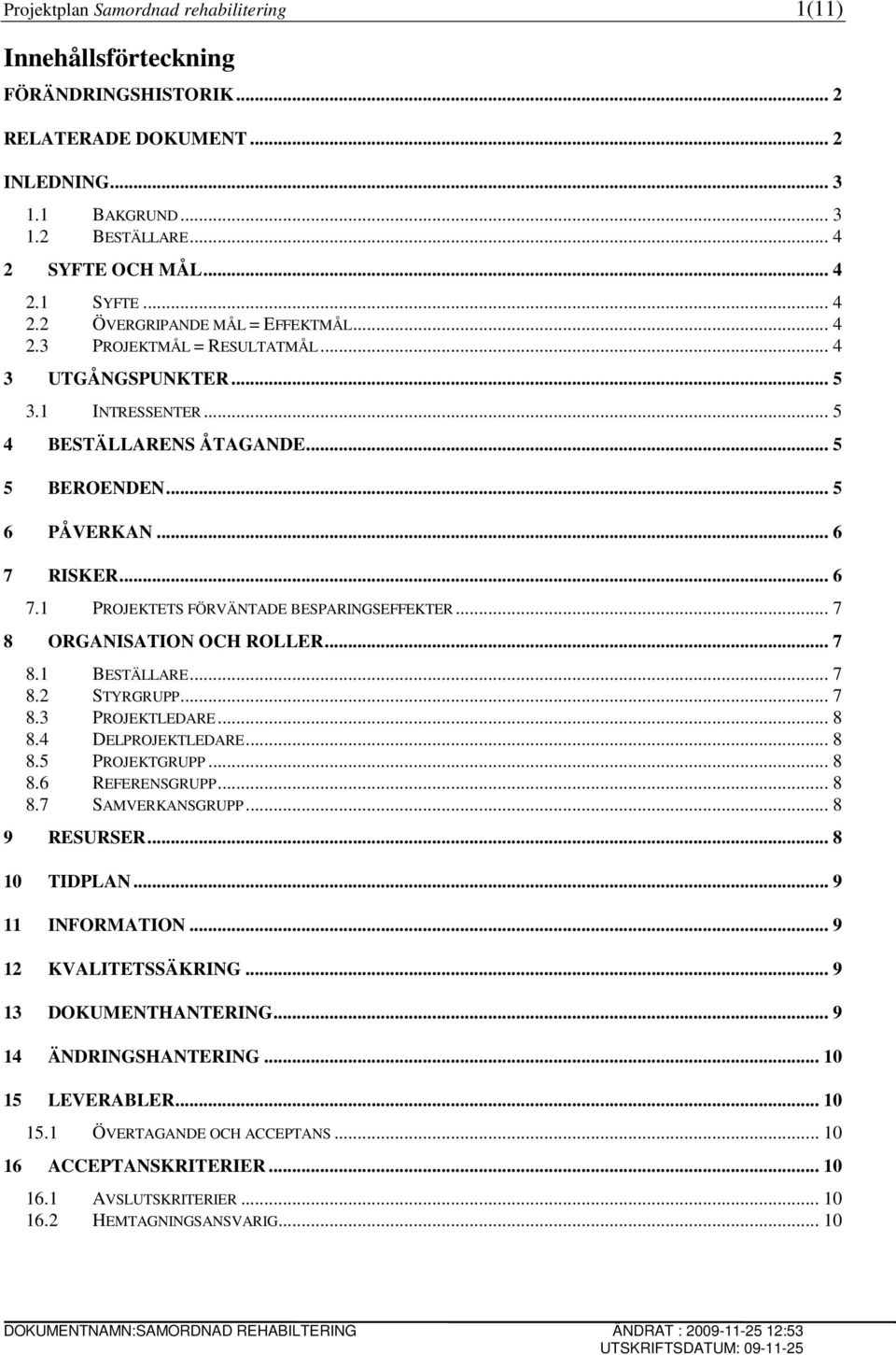 RISKER... 6 7.1 PROJEKTETS FÖRVÄNTADE BESPARINGSEFFEKTER... 7 8 ORGANISATION OCH ROLLER... 7 8.1 BESTÄLLARE... 7 8.2 STYRGRUPP... 7 8.3 PROJEKTLEDARE... 8 8.4 DELPROJEKTLEDARE... 8 8.5 PROJEKTGRUPP.