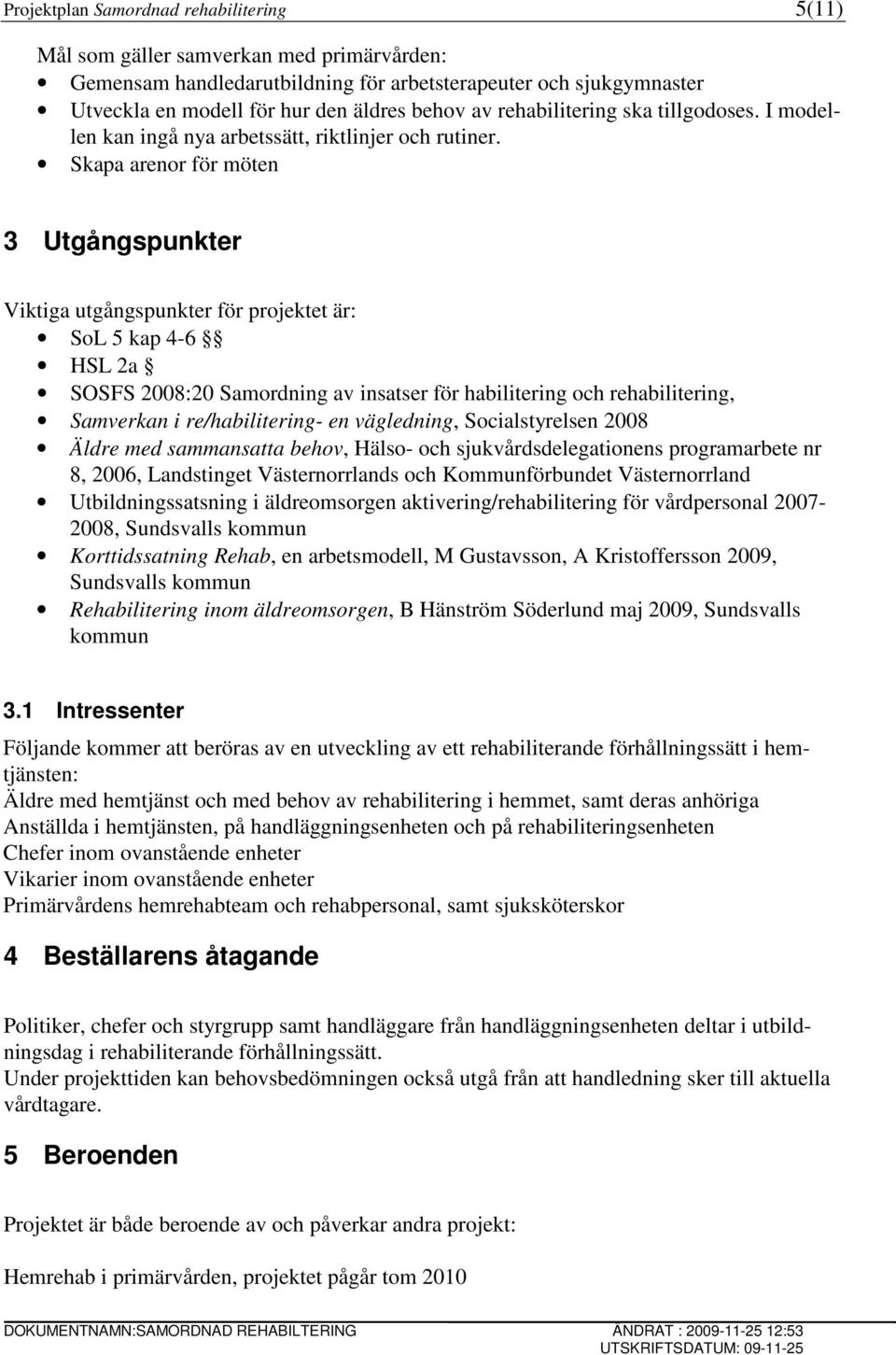 Skapa arenor för möten 3 Utgångspunkter Viktiga utgångspunkter för projektet är: SoL 5 kap 4-6 HSL 2a SOSFS 2008:20 Samordning av insatser för habilitering och rehabilitering, Samverkan i