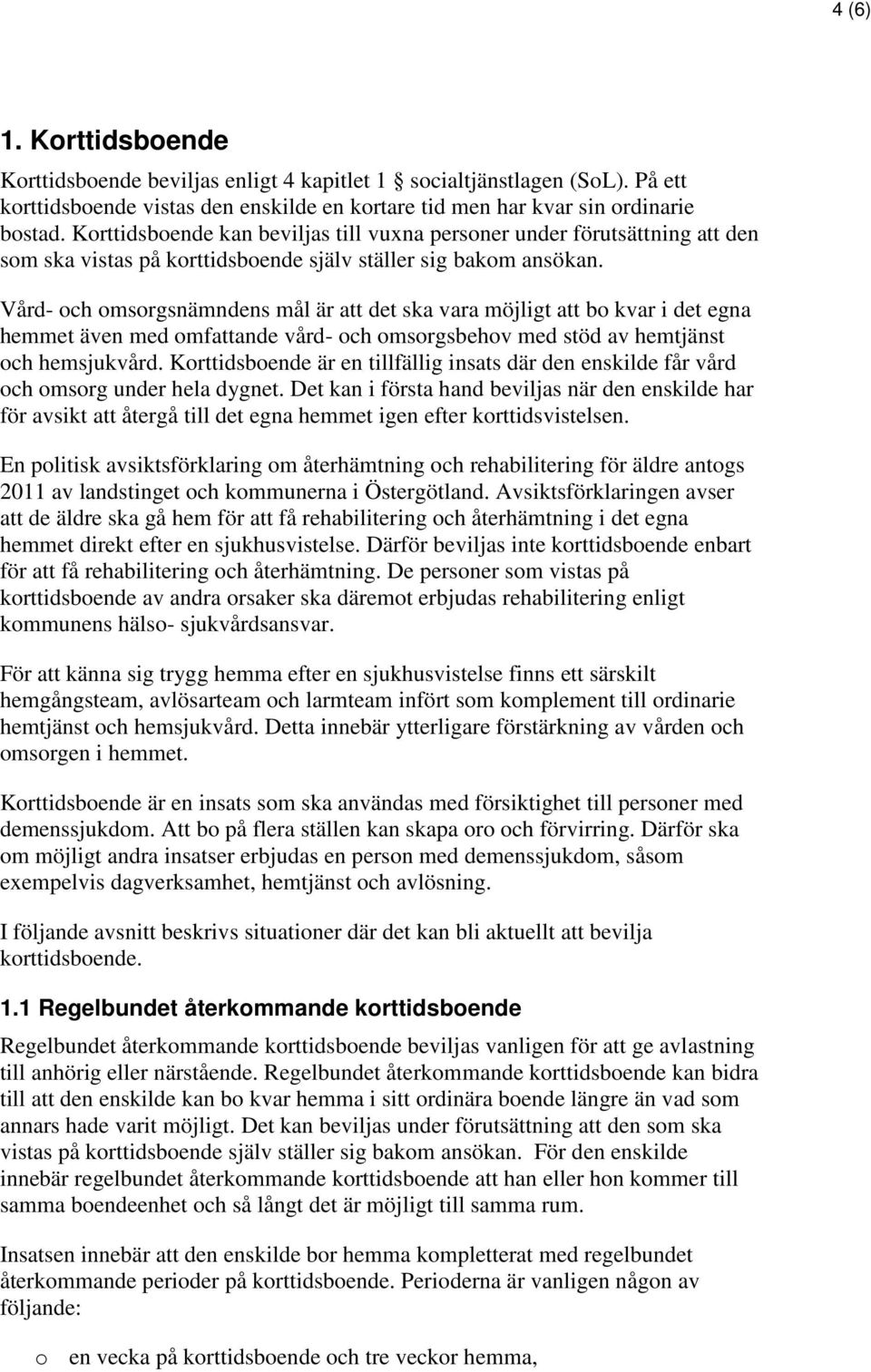 Vård- och omsorgsnämndens mål är att det ska vara möjligt att bo kvar i det egna hemmet även med omfattande vård- och omsorgsbehov med stöd av hemtjänst och hemsjukvård.