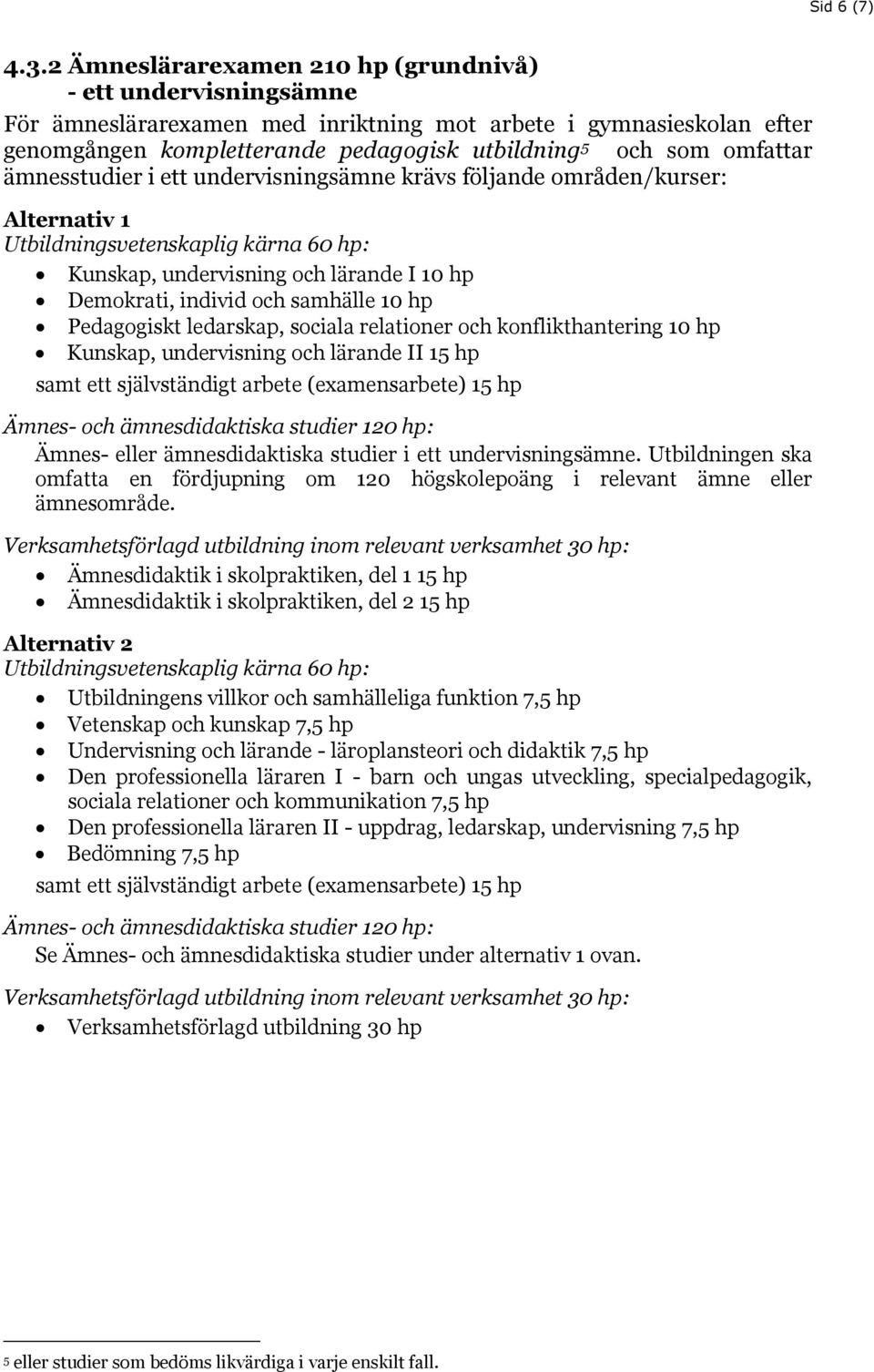 ämnesstudier i ett undervisningsämne krävs följande områden/kurser: Alternativ 1 Kunskap, undervisning och lärande I 10 hp Demokrati, individ och samhälle 10 hp Pedagogiskt ledarskap, sociala