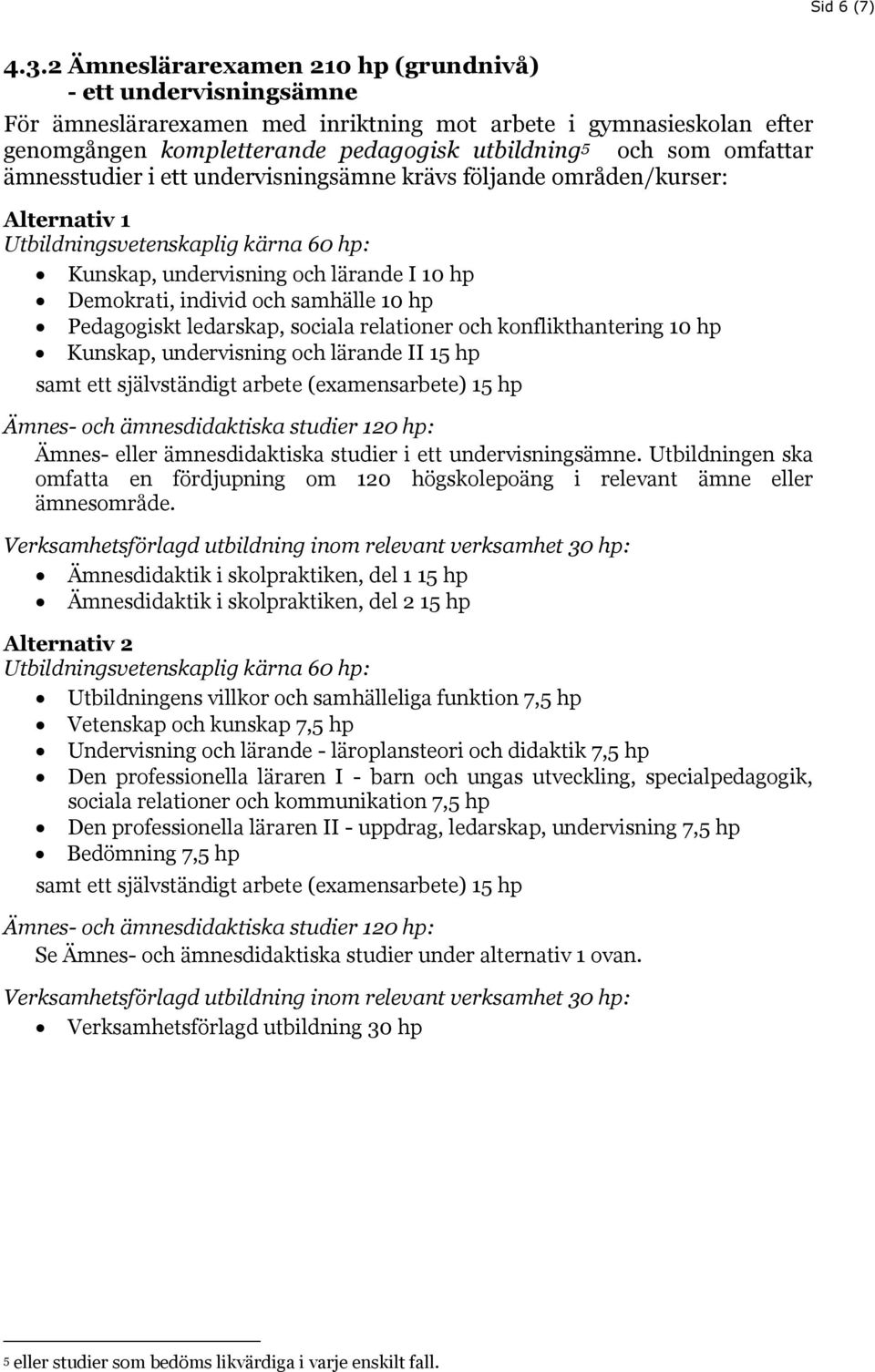 ämnesstudier i ett undervisningsämne krävs följande områden/kurser: Alternativ 1 Kunskap, undervisning och lärande I 10 hp Demokrati, individ och samhälle 10 hp Pedagogiskt ledarskap, sociala