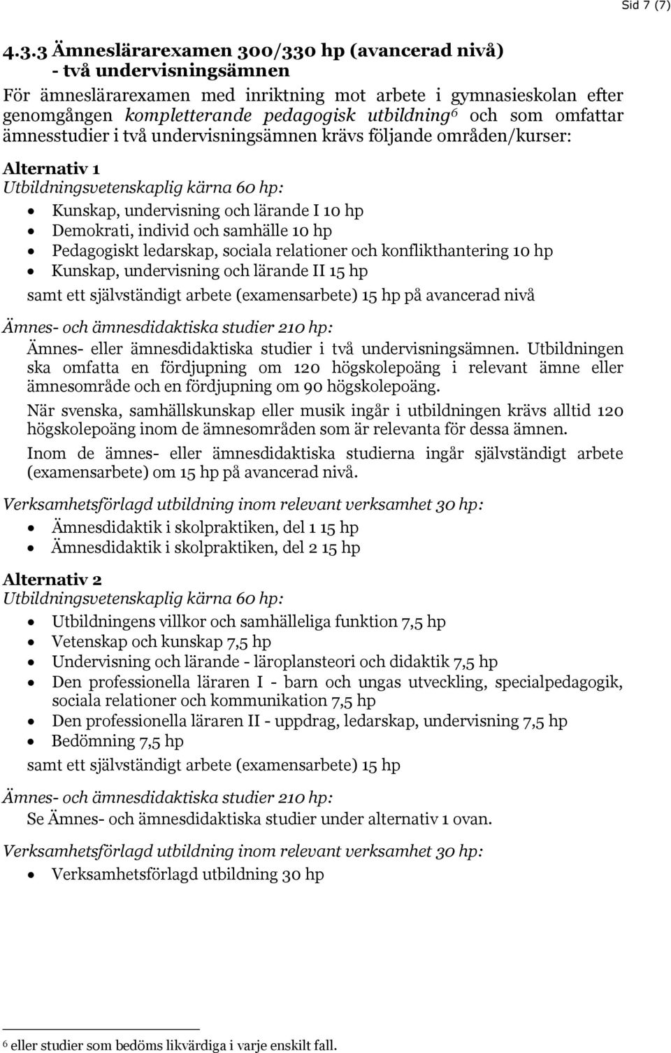 som omfattar ämnesstudier i två undervisningsämnen krävs följande områden/kurser: Alternativ 1 Kunskap, undervisning och lärande I 10 hp Demokrati, individ och samhälle 10 hp Pedagogiskt ledarskap,