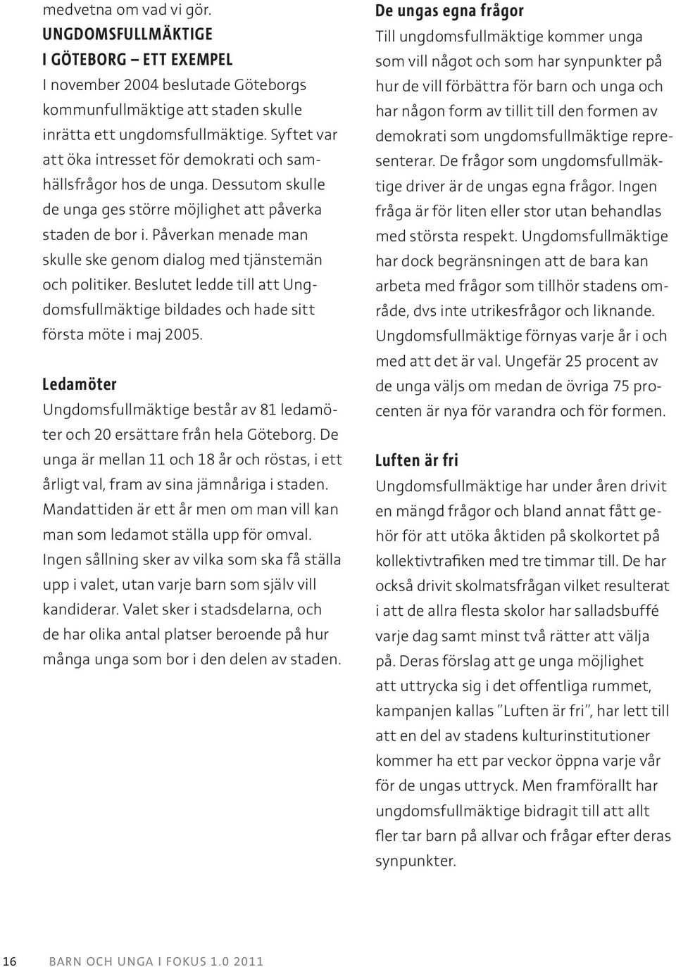 Påverkan menade man skulle ske genom dialog med tjänstemän och politiker. Beslutet ledde till att Ungdomsfullmäktige bildades och hade sitt första möte i maj 2005.