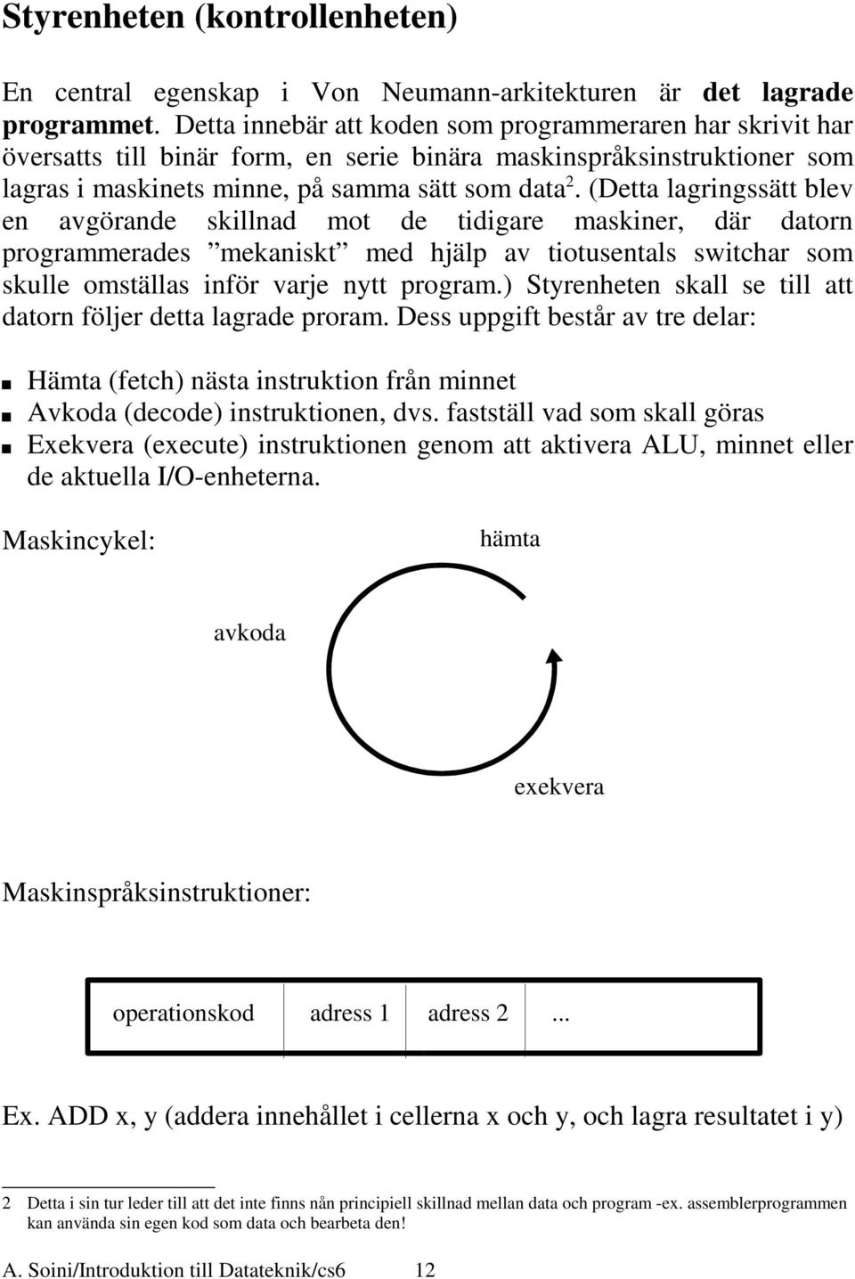 (Detta lagringssätt blev en avgörande skillnad mot de tidigare maskiner, där datorn programmerades mekaniskt med hjälp av tiotusentals switchar som skulle omställas inför varje nytt program.