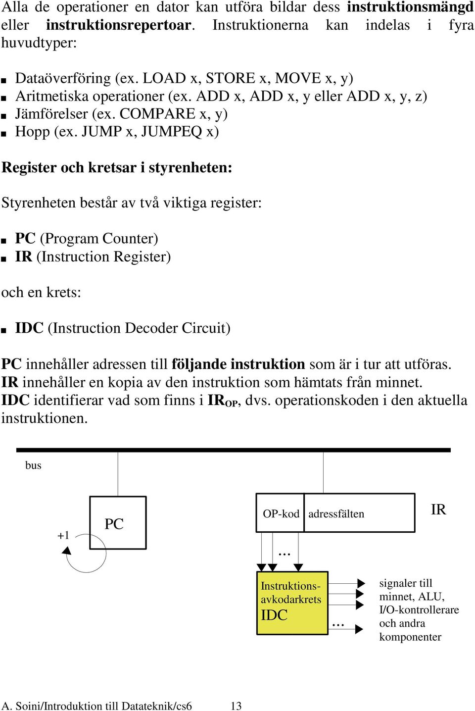 JUMP x, JUMPEQ x) Register och kretsar i styrenheten: Styrenheten består av två viktiga register: PC (Program Counter) IR (Instruction Register) och en krets: IDC (Instruction Decoder Circuit) PC