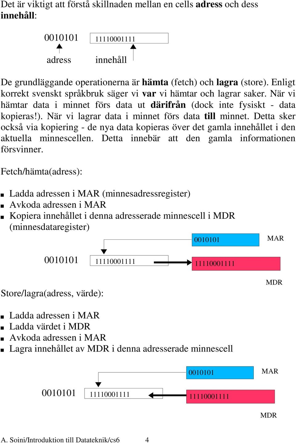 När vi lagrar data i minnet förs data till minnet. Detta sker också via kopiering - de nya data kopieras över det gamla innehållet i den aktuella minnescellen.