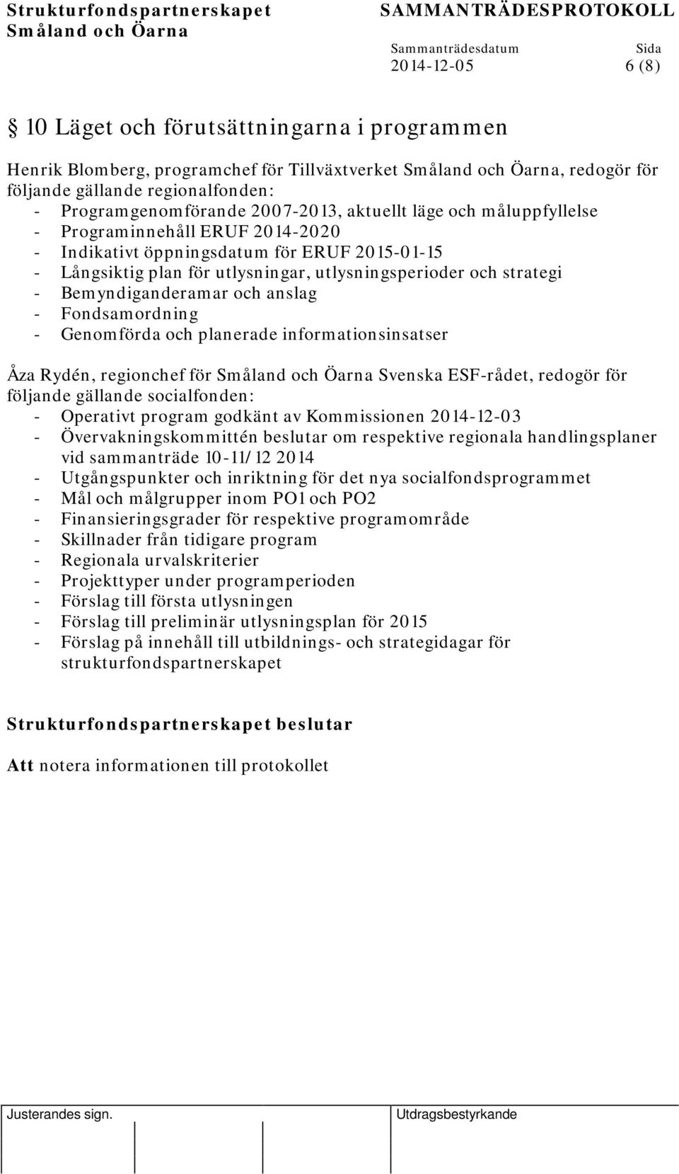 anslag - Fondsamordning - Genomförda och planerade informationsinsatser Åza Rydén, regionchef för Svenska ESF-rådet, redogör för följande gällande socialfonden: - Operativt program godkänt av