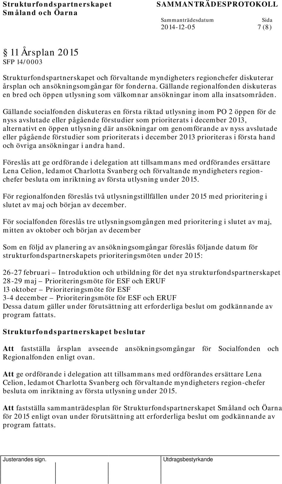 Gällande socialfonden diskuteras en första riktad utlysning inom PO 2 öppen för de nyss avslutade eller pågående förstudier som prioriterats i december 2013, alternativt en öppen utlysning där