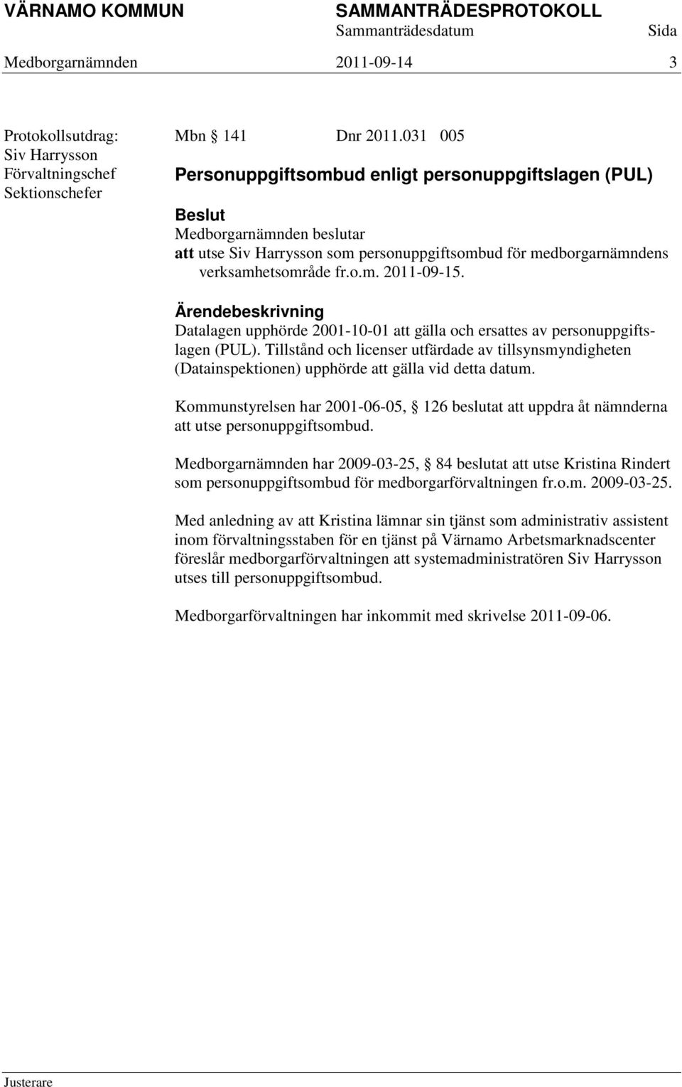 Ärendebeskrivning Datalagen upphörde 2001-10-01 att gälla och ersattes av personuppgiftslagen (PUL).