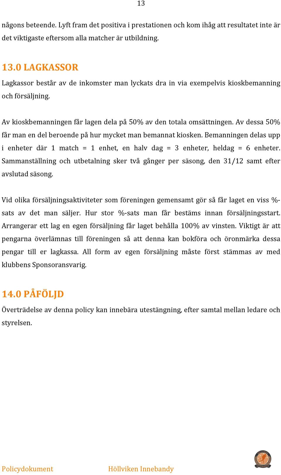 Av dessa 50% får man en del beroende på hur mycket man bemannat kiosken. Bemanningen delas upp i enheter där 1 match = 1 enhet, en halv dag = 3 enheter, heldag = 6 enheter.