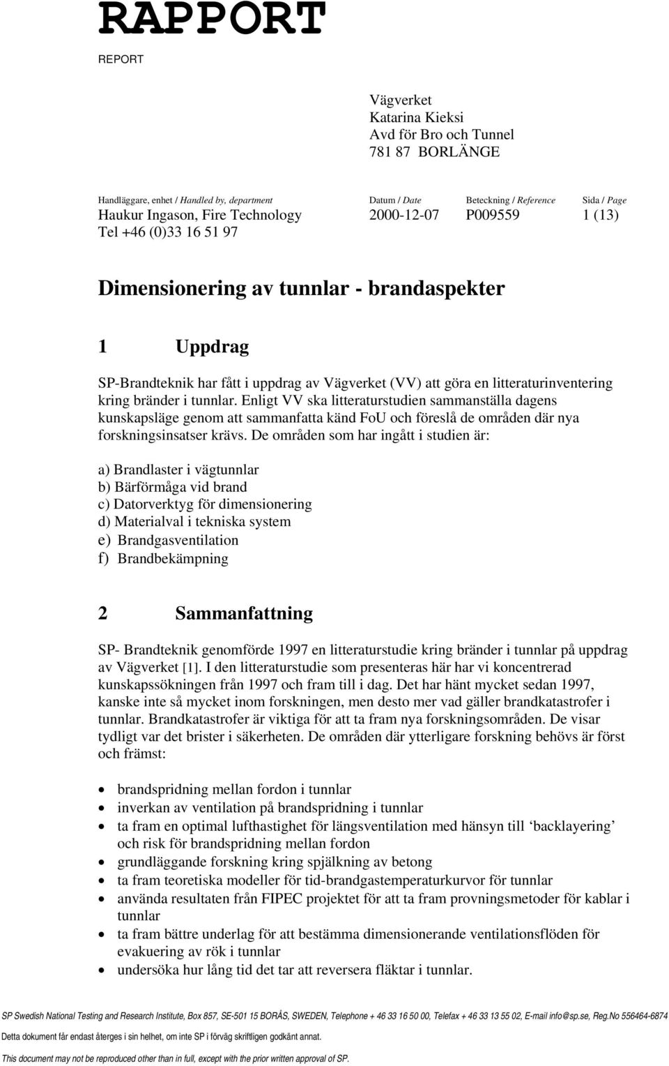 kring bränder i tunnlar. Enligt VV ska litteraturstudien sammanställa dagens kunskapsläge genom att sammanfatta känd FoU och föreslå de områden där nya forskningsinsatser krävs.