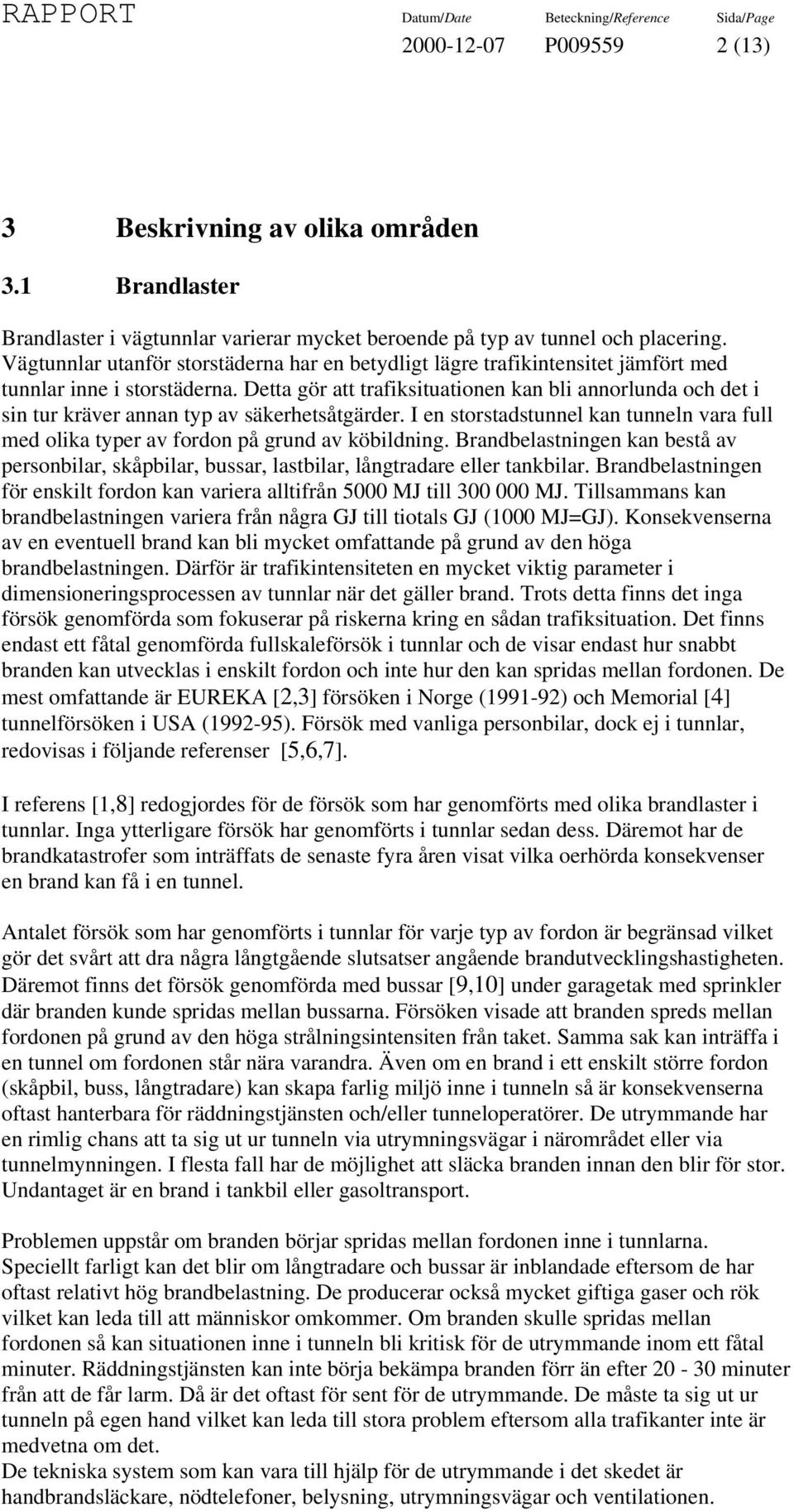 Detta gör att trafiksituationen kan bli annorlunda och det i sin tur kräver annan typ av säkerhetsåtgärder. I en storstadstunnel kan tunneln vara full med olika typer av fordon på grund av köbildning.