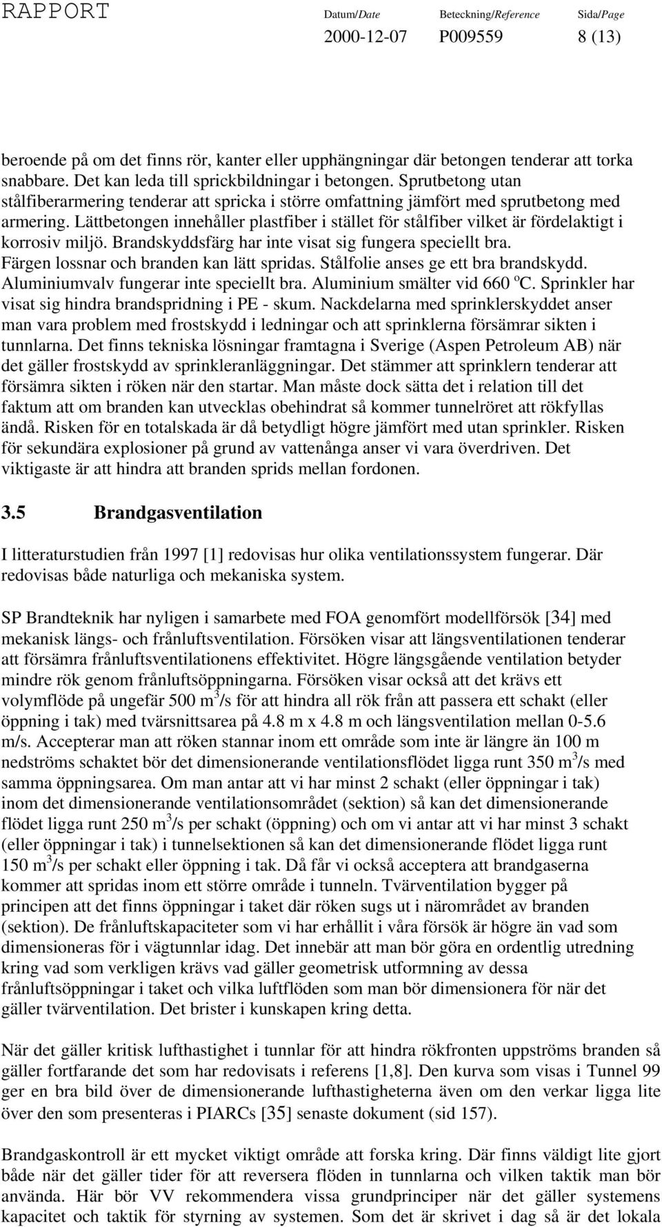 Lättbetongen innehåller plastfiber i stället för stålfiber vilket är fördelaktigt i korrosiv miljö. Brandskyddsfärg har inte visat sig fungera speciellt bra.