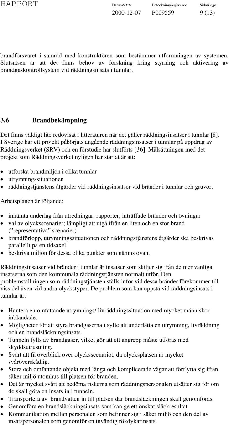 6 Brandbekämpning Det finns väldigt lite redovisat i litteraturen när det gäller räddningsinsatser i tunnlar [8].