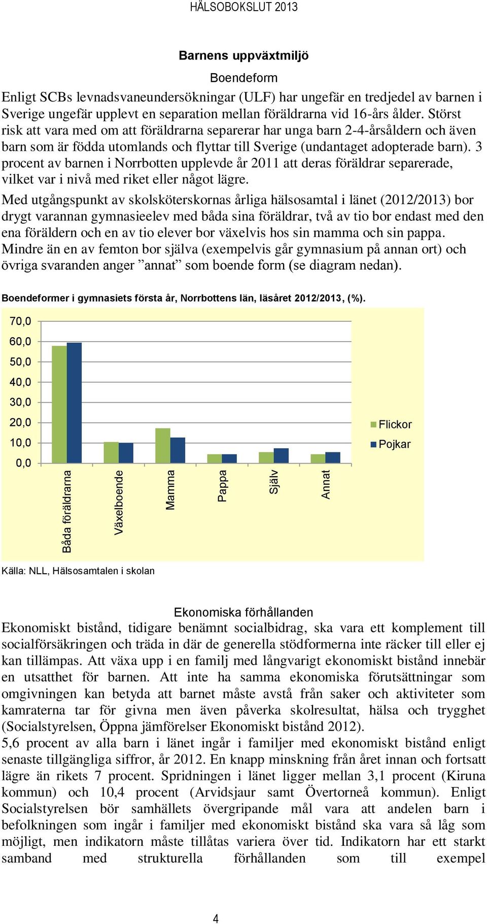 Störst risk att vara med om att föräldrarna separerar har unga barn 2-4-årsåldern och även barn som är födda utomlands och flyttar till Sverige (undantaget adopterade barn).