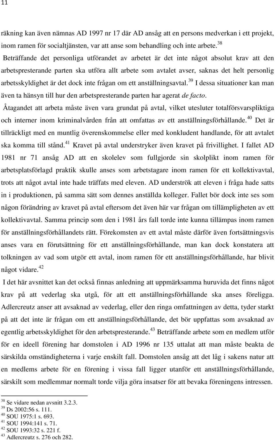 arbetsskyldighet är det dock inte frågan om ett anställningsavtal. 39 I dessa situationer kan man även ta hänsyn till hur den arbetspresterande parten har agerat de facto.