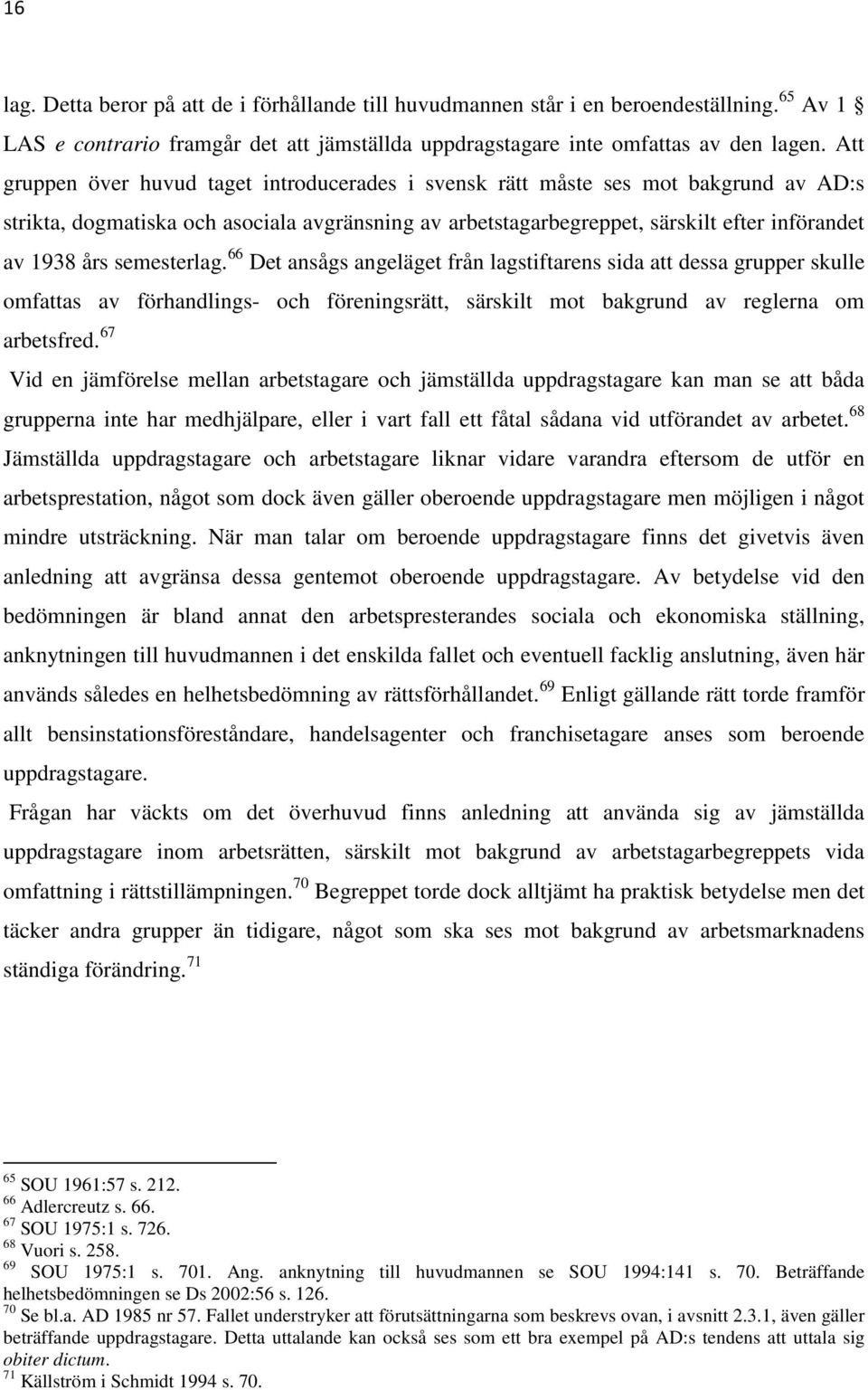 semesterlag. 66 Det ansågs angeläget från lagstiftarens sida att dessa grupper skulle omfattas av förhandlings- och föreningsrätt, särskilt mot bakgrund av reglerna om arbetsfred.