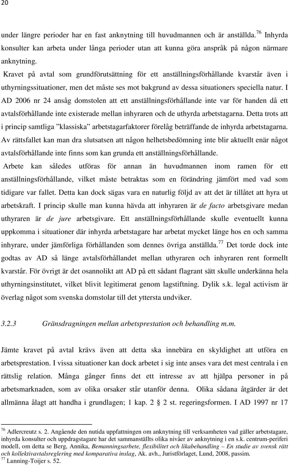 I AD 2006 nr 24 ansåg domstolen att ett anställningsförhållande inte var för handen då ett avtalsförhållande inte existerade mellan inhyraren och de uthyrda arbetstagarna.