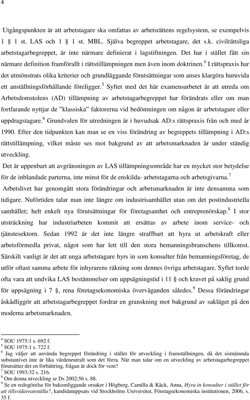 4 I rättspraxis har det utmönstrats olika kriterier och grundläggande förutsättningar som anses klargöra huruvida ett anställningsförhållande föreligger.
