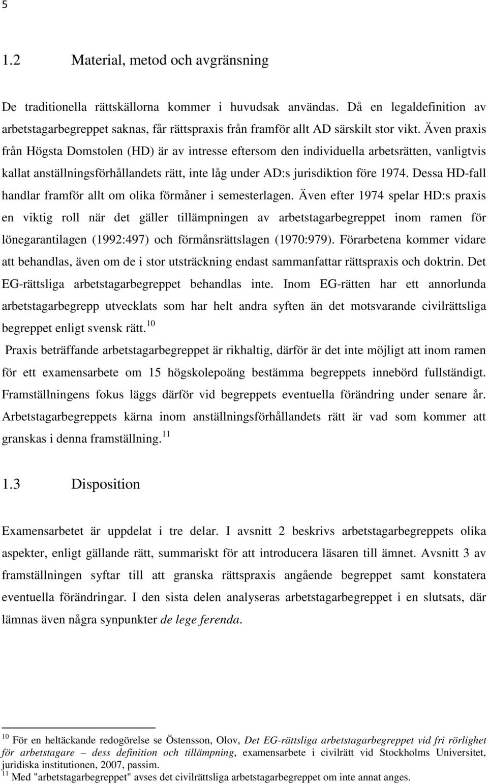 Även praxis från Högsta Domstolen (HD) är av intresse eftersom den individuella arbetsrätten, vanligtvis kallat anställningsförhållandets rätt, inte låg under AD:s jurisdiktion före 1974.