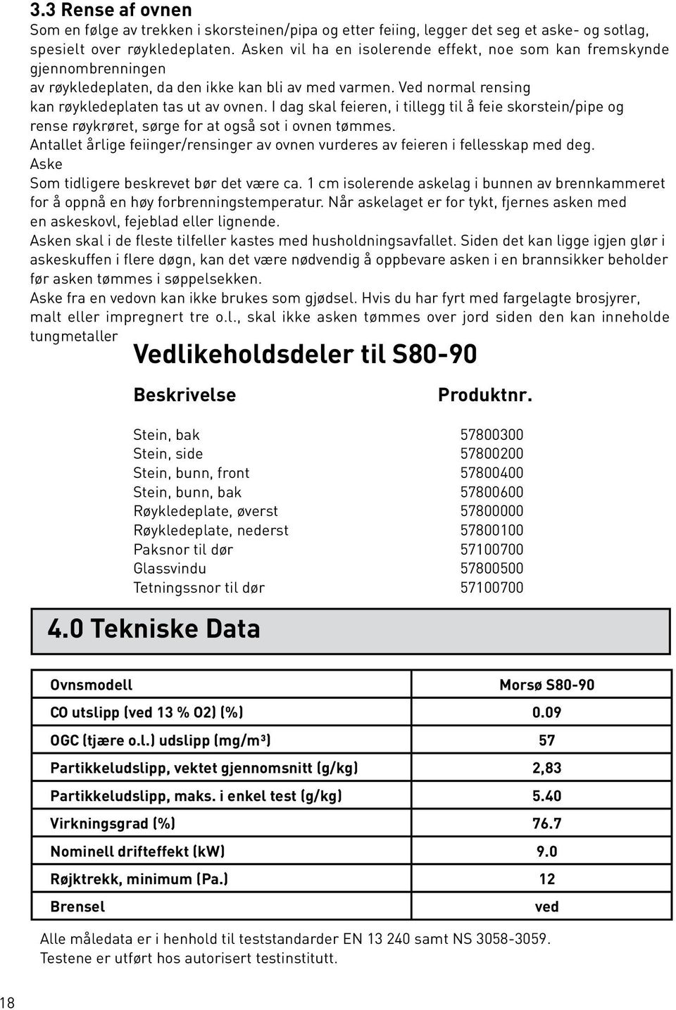 I dag skal feieren, i tillegg til å feie skorstein/pipe og rense røykrøret, sørge for at også sot i ovnen tømmes. Antallet årlige feiinger/rensinger av ovnen vurderes av feieren i fellesskap med deg.