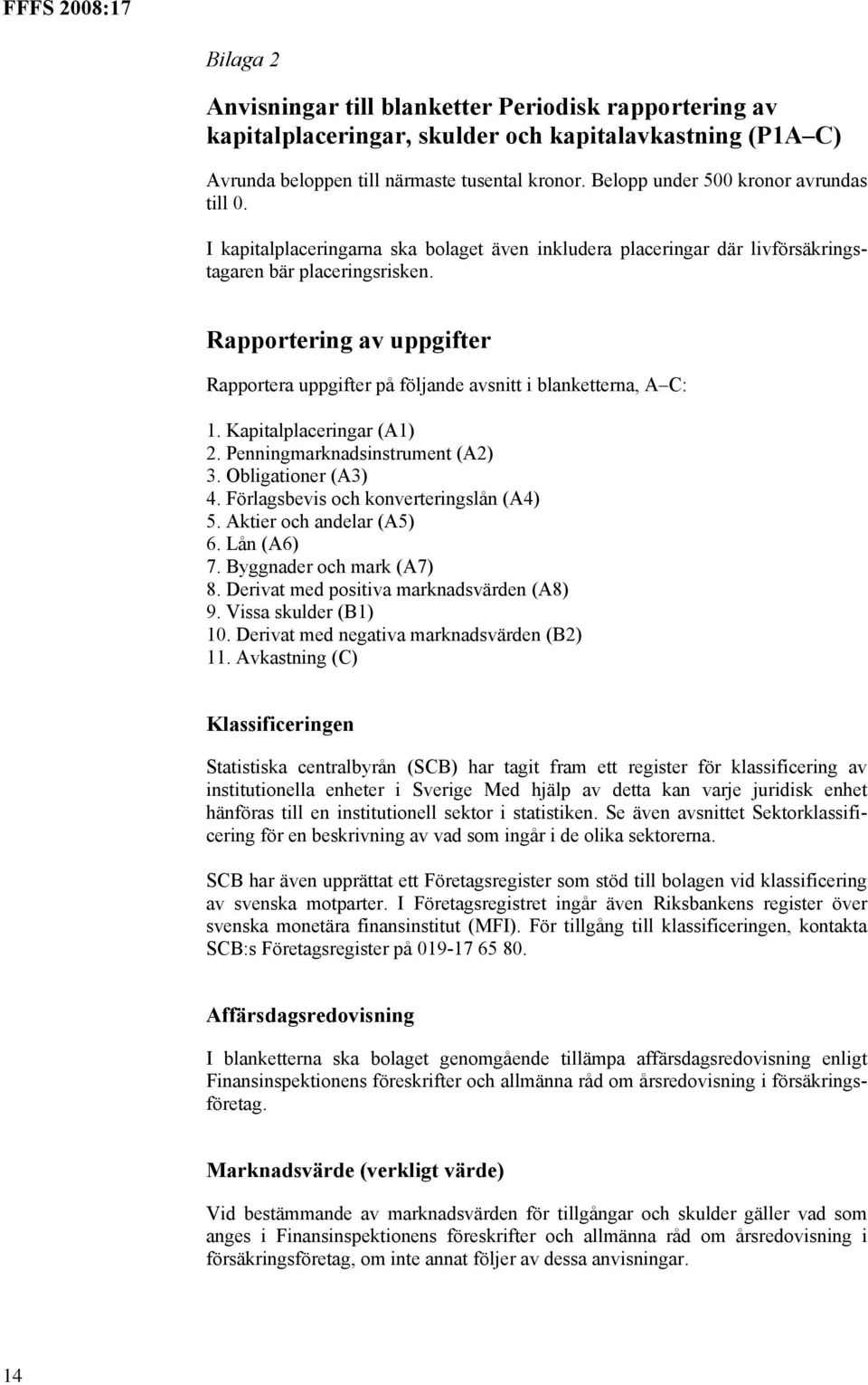 Rapportering av uppgifter Rapportera uppgifter på följande avsnitt i blanketterna, A C: 1. Kapitalplaceringar (A1) 2. Penningmarknadsinstrument (A2) 3. Obligationer (A3) 4.