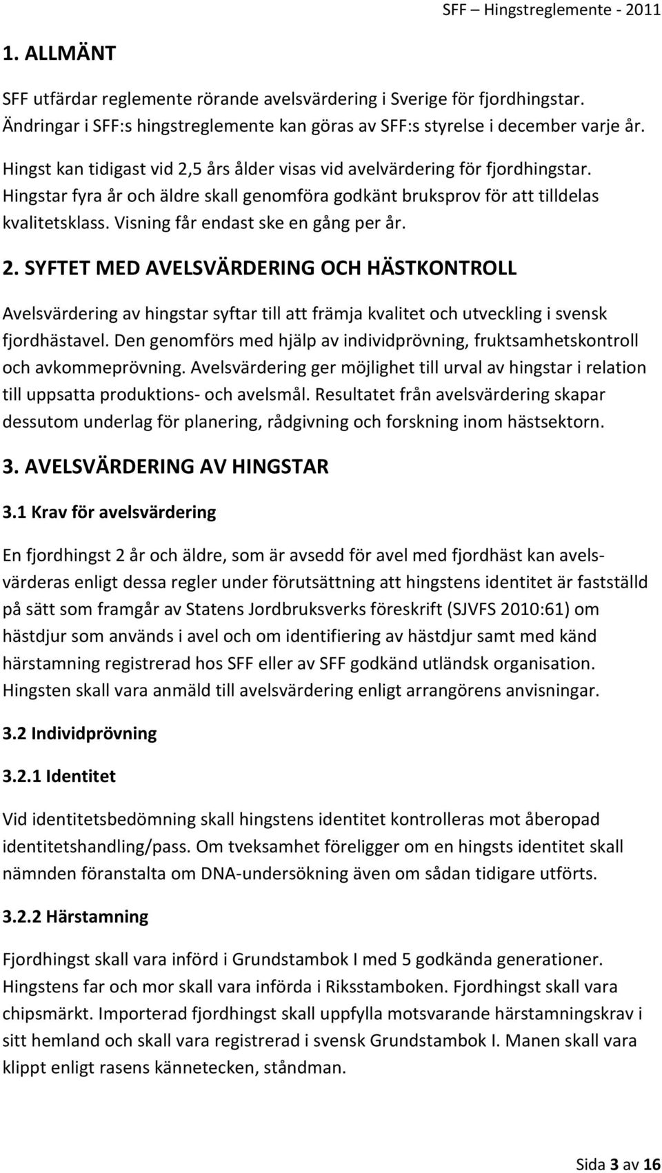 Visning får endast ske en gång per år. 2. SYFTET MED AVELSVÄRDERING OCH HÄSTKONTROLL Avelsvärdering av hingstar syftar till att främja kvalitet och utveckling i svensk fjordhästavel.