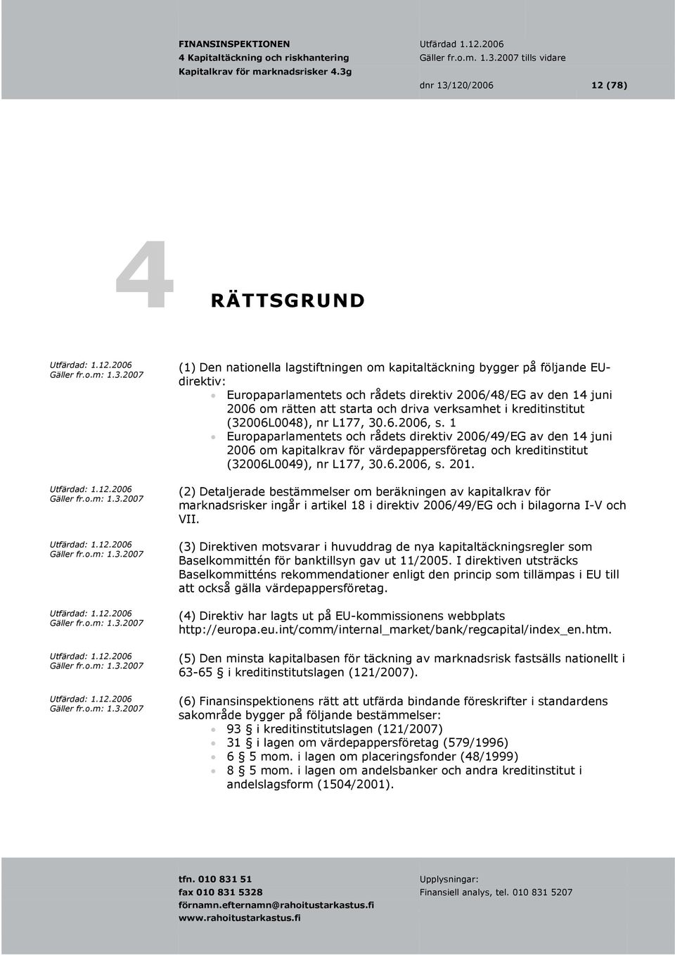 1 Europaparlamentets och rådets direktiv 2006/49/EG av den 14 juni 2006 om kapitalkrav för värdepappersföretag och kreditinstitut (32006L0049), nr L177, 30.6.2006, s. 201.