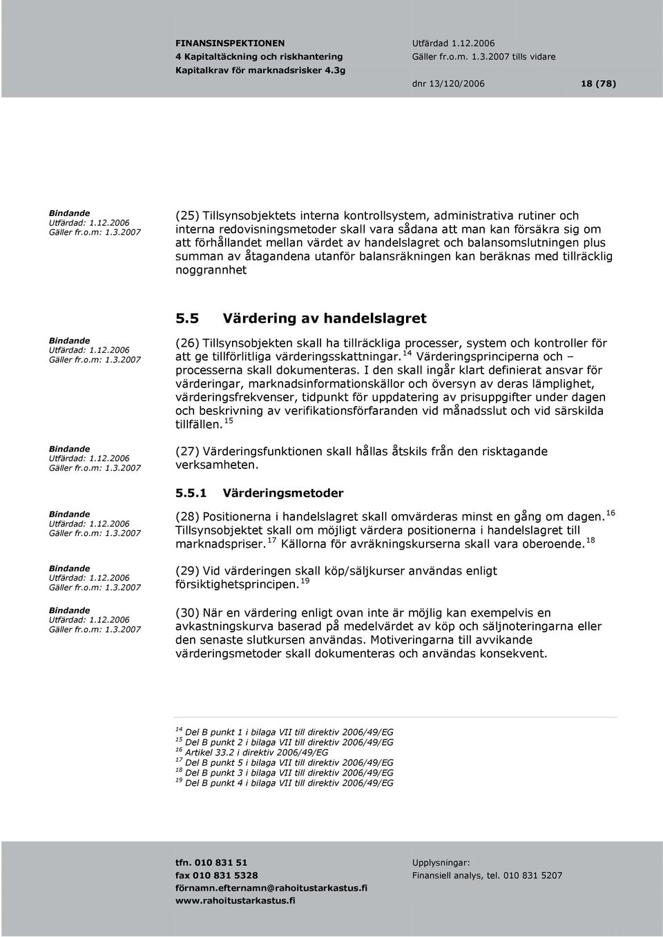 5 Värdering av handelslagret (26) Tillsynsobjekten skall ha tillräckliga processer, system och kontroller för att ge tillförlitliga värderingsskattningar.