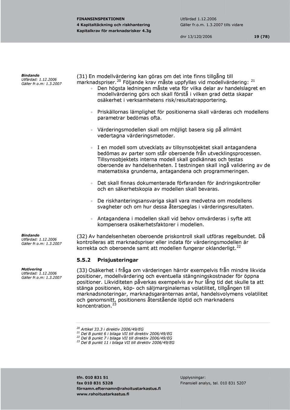 i verksamhetens risk/resultatrapportering. Priskällornas lämplighet för positionerna skall värderas och modellens parametrar bedömas ofta.