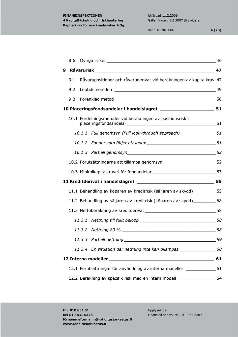 1.2 Fonder som följer ett index 51 10.1.3 Partiell genomsyn 52 10.2 Förutsättningarna att tillämpa genomsyn 52 10.3 Minimikapitalkravet för fondandelar 53 11 Kreditderivat i handelslagret 55 11.