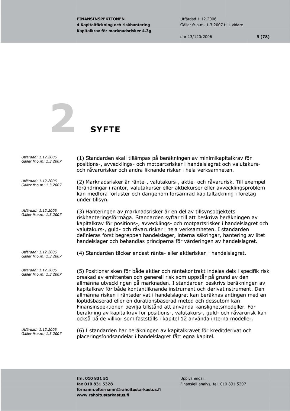 Till exempel förändringar i räntor, valutakurser eller aktiekurser eller avvecklingsproblem kan medföra förluster och därigenom försämrad kapitaltäckning i företag under tillsyn.