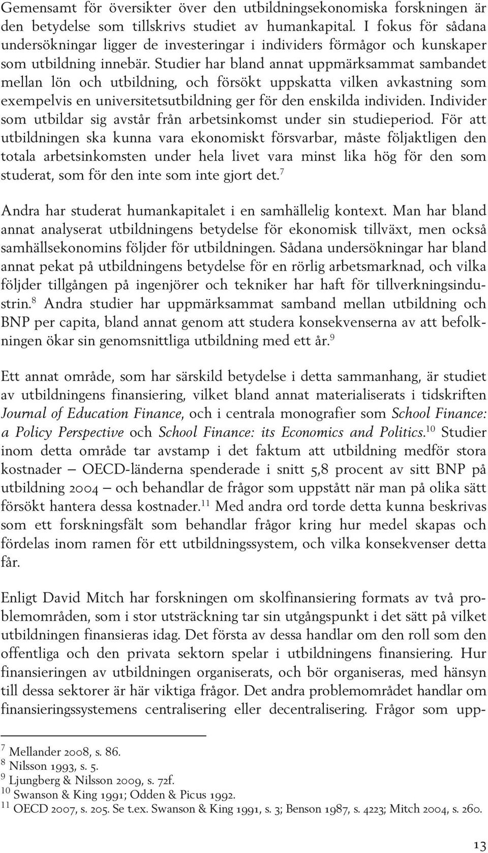Studier har bland annat uppmärksammat sambandet mellan lön och utbildning, och försökt uppskatta vilken avkastning som exempelvis en universitetsutbildning ger för den enskilda individen.