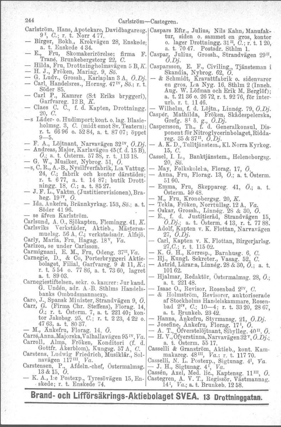 Dj. Grossh., Strandvägen 29~I, - Hilda, Fru, Drottningholmsvägen 5 B,K. Casparsson, E. F., Civiling., Tjänsteman i - H. J., Fröken, Mariag. 9, Sö. Skandia, Nybrog. 62, O. - G. Ludv., Grossh.