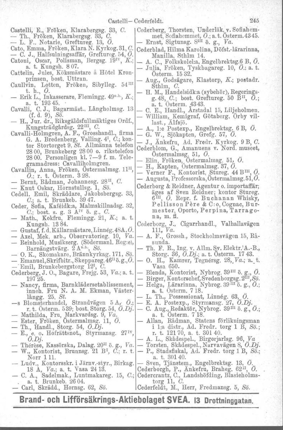 ', Catoni, Oscar, Polisman, Bergsg. 19 1V,s; _ A. C., Folkskolel:a. Engelbrektsg.f B, O. a. t. Kungsh. 807. _ Julia Fröken Tyskbagareg. 10 O.; a. t. Cattelin, Jules, Köksmästare å Hötel Kron- Österm.