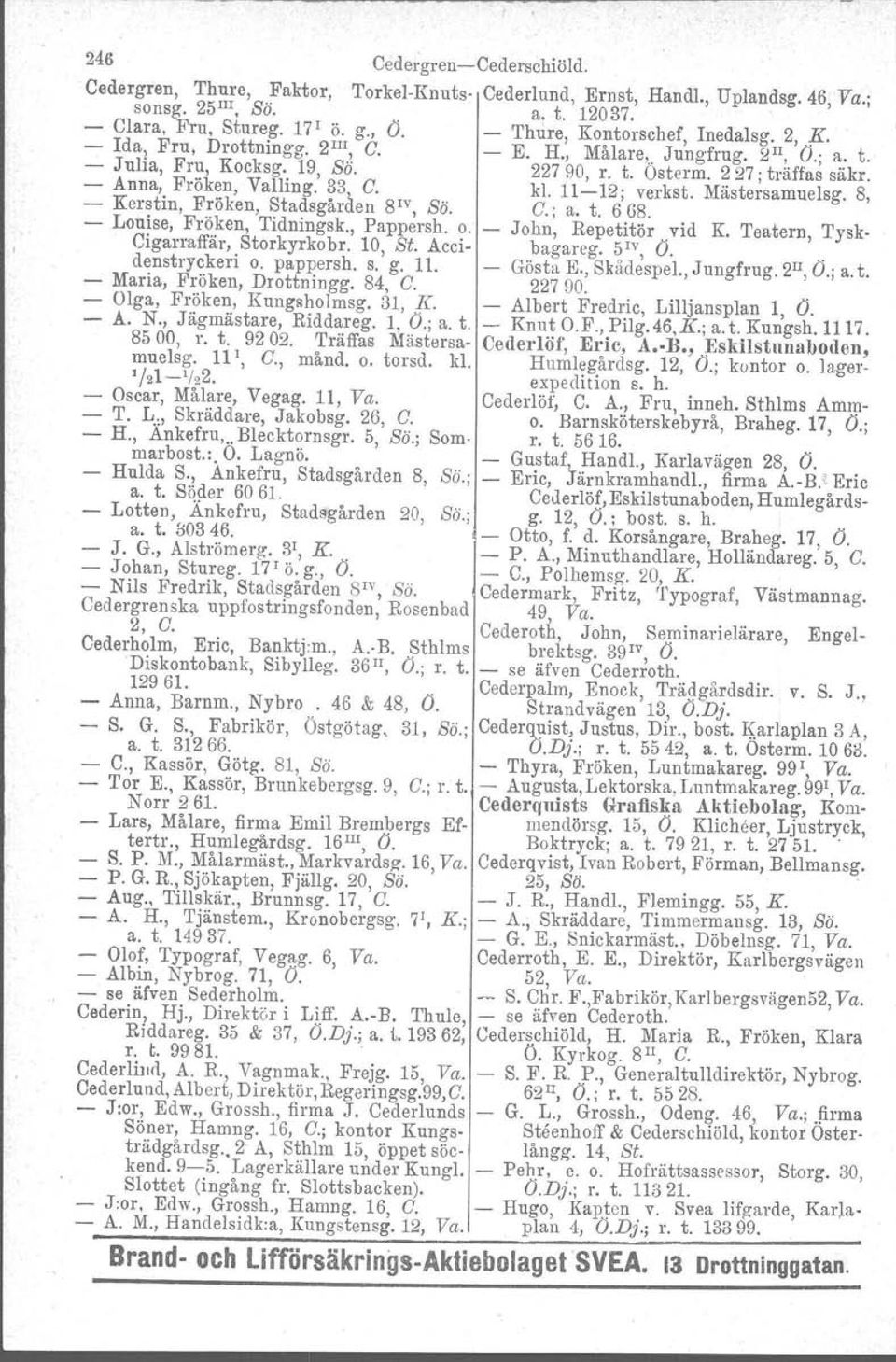 - Anna, Fröken, Valling. 33; C. kl. 11-12; verkst. Mästersamuelsg. 8, - Kerstin, Fröken, Stadsgåraen 8 1V, Sä. C.; a. t. 668. - Louise, Fröken, Tidningsk., Pappersh. o. John, Repetitör vid K.