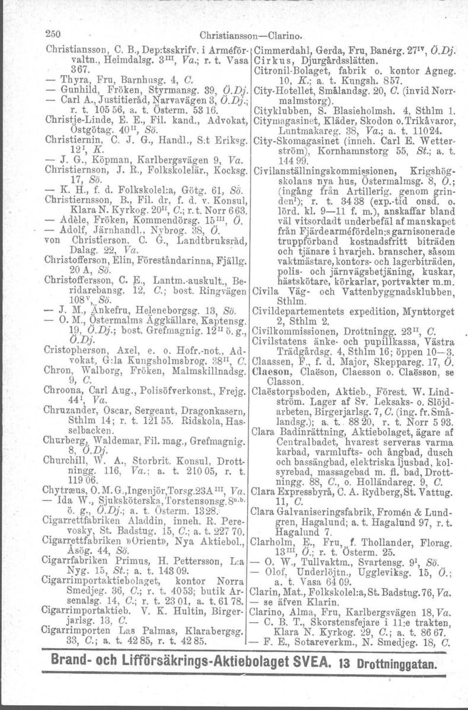 , Justitieråd, Narvavägen 3, O.DJ.; malmstorg).. r. t. 10556, a. t. Osterrn. 5316. Cityklubben, S. Blasieholmsh, 4, Sthlm l. Christje-Linde, E. E., Fil. kand.