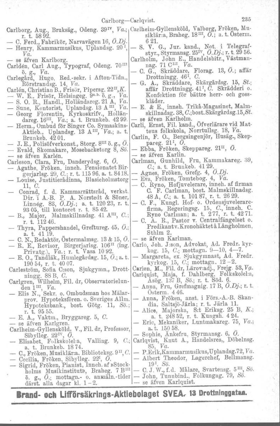 John E., Handelsbitr., Västman- Carlden. Carl Aug., Typograf, Odeng. 70 m nag. 71 CIll, Va.. ö. g., Va. - C. G., Skräddare, Florag. 13, O.; affär Carlegård, Hugo, Red.-sekr. i Afton-Tidn., Drottningg.