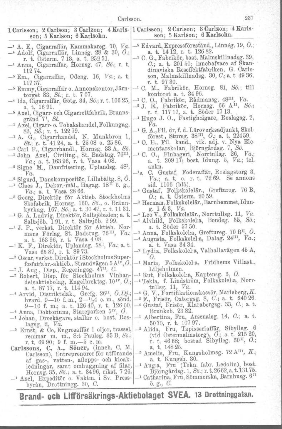 39, _' Anna, Cigarraffär, Hornsg. 47, Sti.; r. t. C.; a. t. 20150; innehafvare af Skan- 11274. dinaviska Reseffektfabriken, G. Carl s- _5 Em., Cigarraffär, Odeng. 16, Va.; a. t. son, Malmskillnadsg.